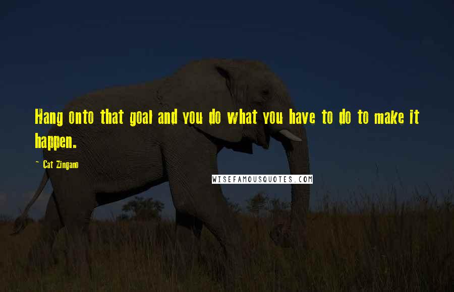 Cat Zingano Quotes: Hang onto that goal and you do what you have to do to make it happen.