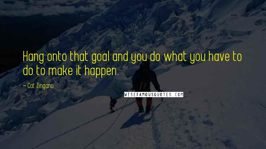 Cat Zingano Quotes: Hang onto that goal and you do what you have to do to make it happen.