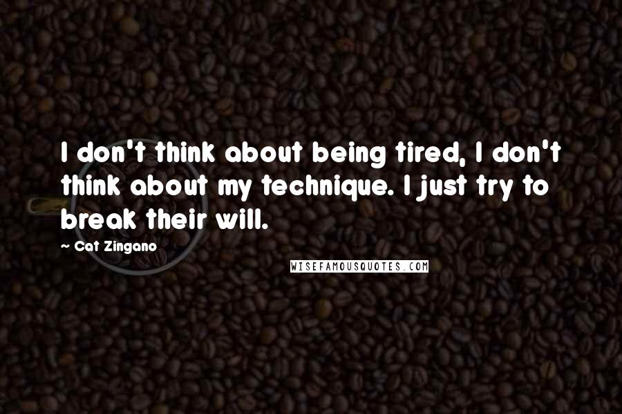 Cat Zingano Quotes: I don't think about being tired, I don't think about my technique. I just try to break their will.