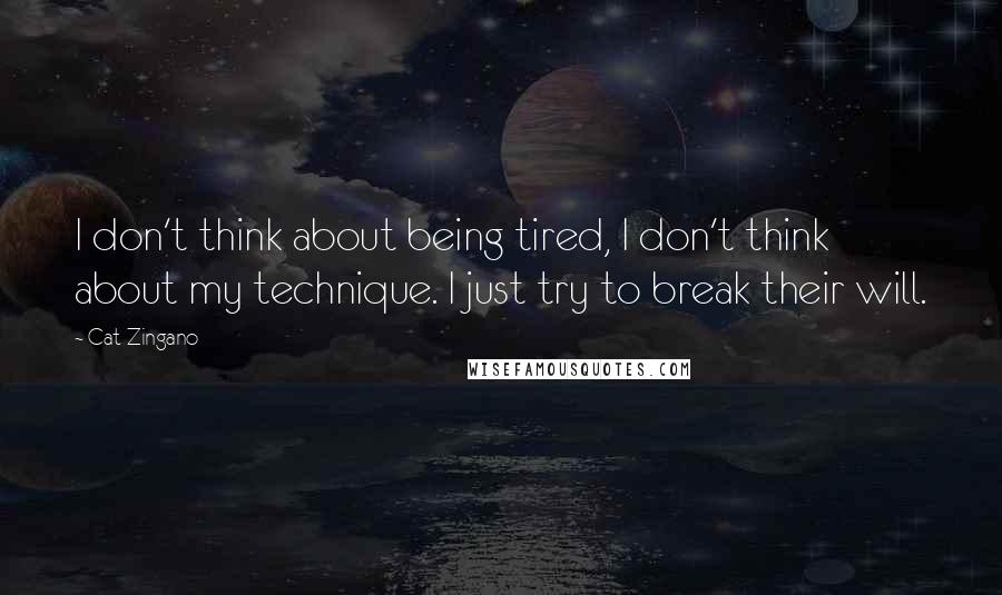 Cat Zingano Quotes: I don't think about being tired, I don't think about my technique. I just try to break their will.