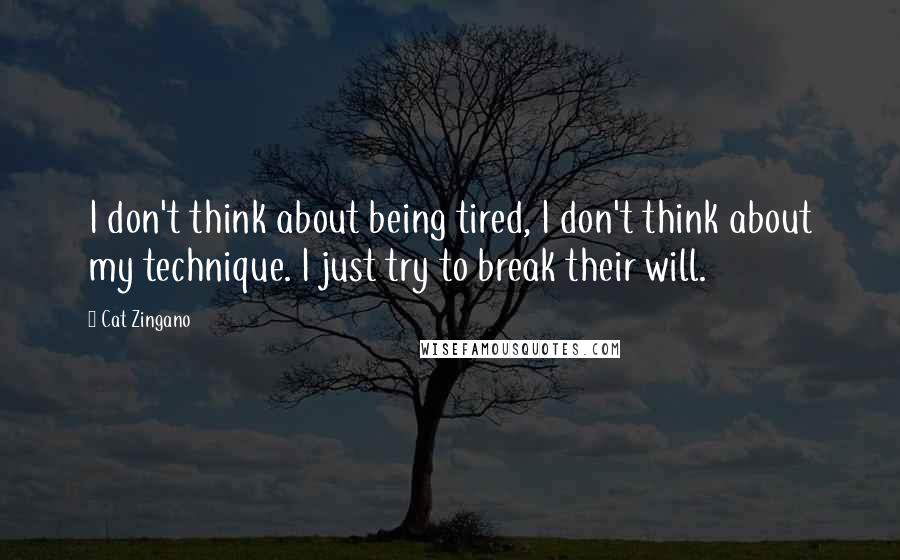 Cat Zingano Quotes: I don't think about being tired, I don't think about my technique. I just try to break their will.