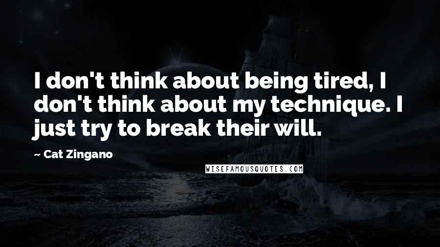 Cat Zingano Quotes: I don't think about being tired, I don't think about my technique. I just try to break their will.