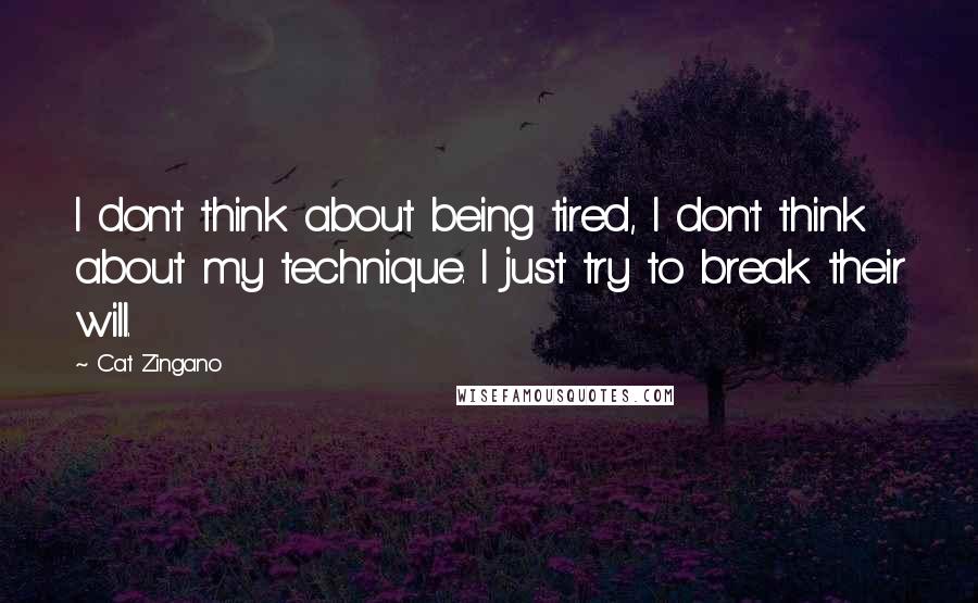 Cat Zingano Quotes: I don't think about being tired, I don't think about my technique. I just try to break their will.