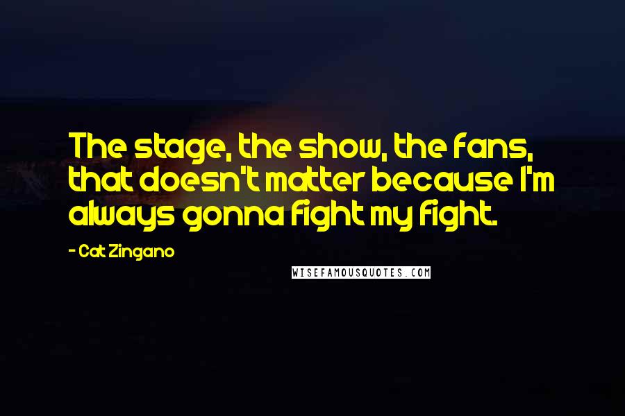 Cat Zingano Quotes: The stage, the show, the fans, that doesn't matter because I'm always gonna fight my fight.