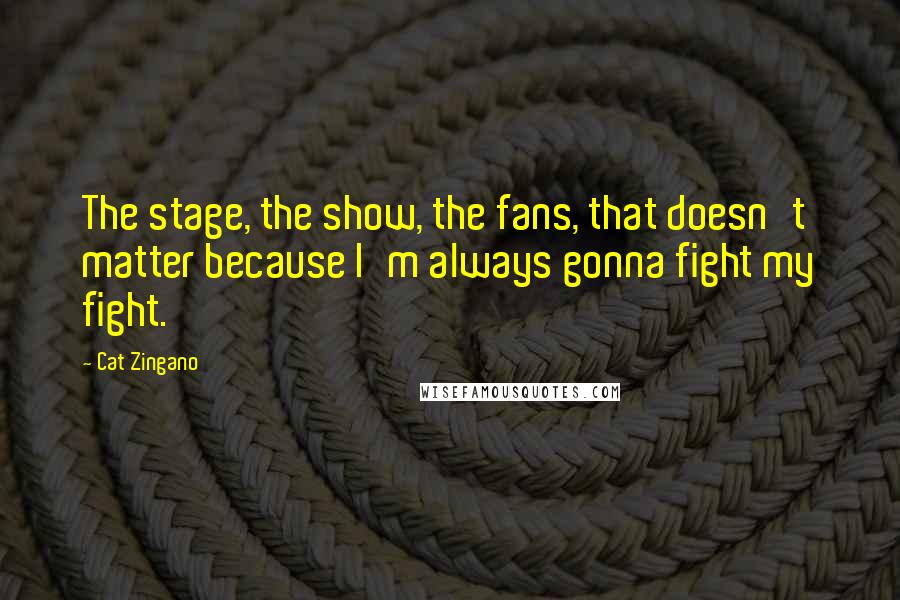 Cat Zingano Quotes: The stage, the show, the fans, that doesn't matter because I'm always gonna fight my fight.