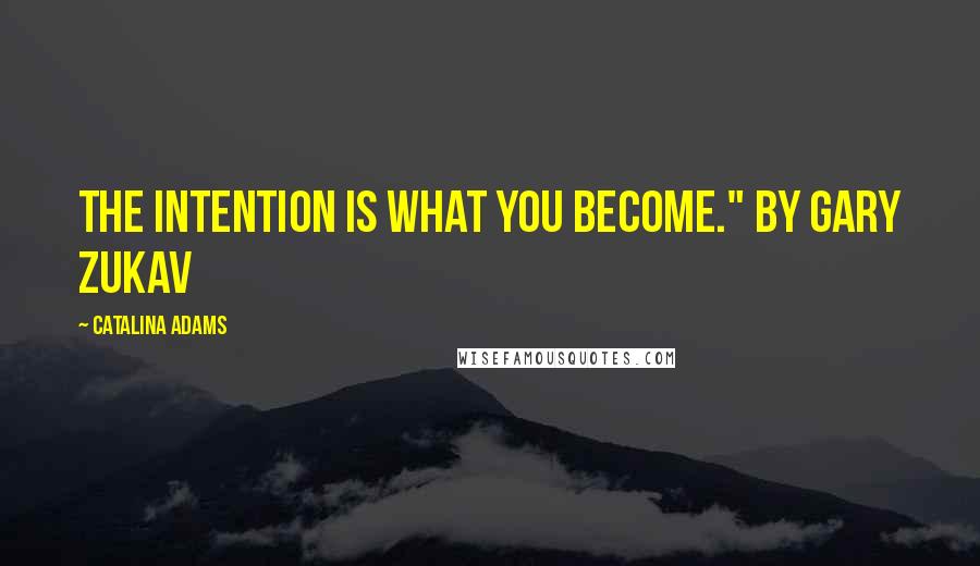 Catalina Adams Quotes: The intention is what you become." by Gary Zukav