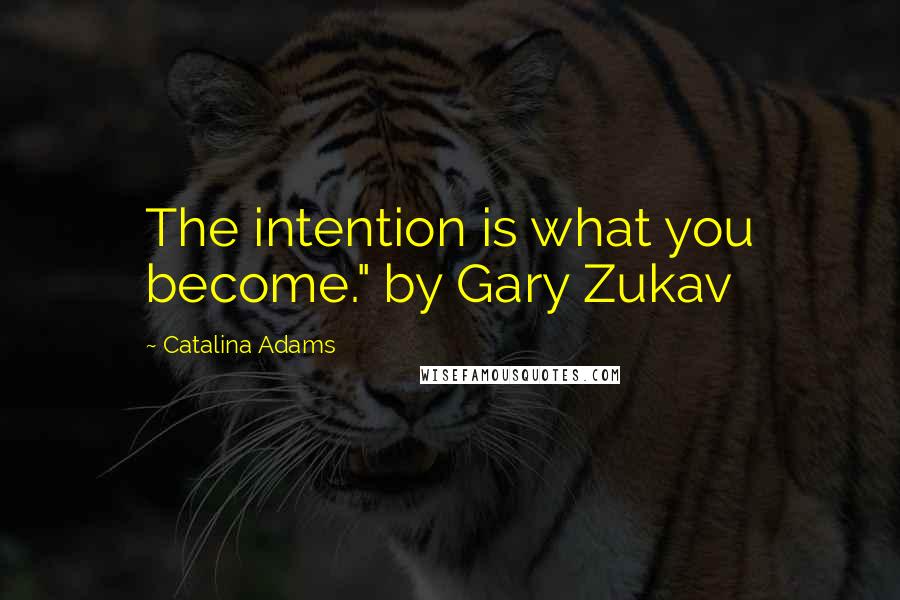Catalina Adams Quotes: The intention is what you become." by Gary Zukav