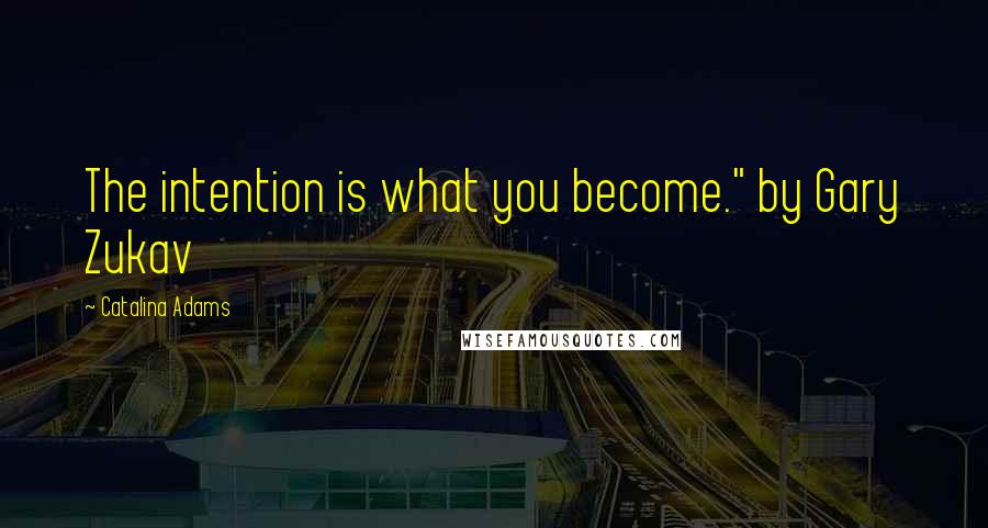 Catalina Adams Quotes: The intention is what you become." by Gary Zukav