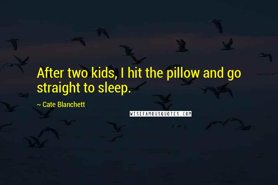 Cate Blanchett Quotes: After two kids, I hit the pillow and go straight to sleep.