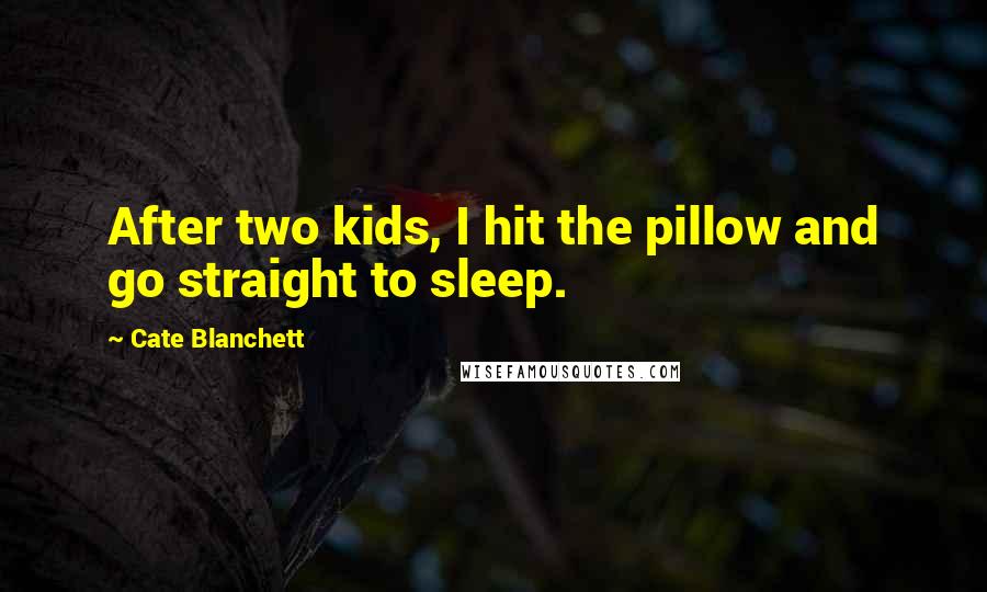 Cate Blanchett Quotes: After two kids, I hit the pillow and go straight to sleep.