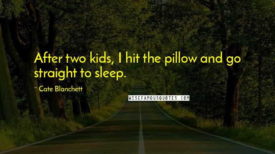 Cate Blanchett Quotes: After two kids, I hit the pillow and go straight to sleep.