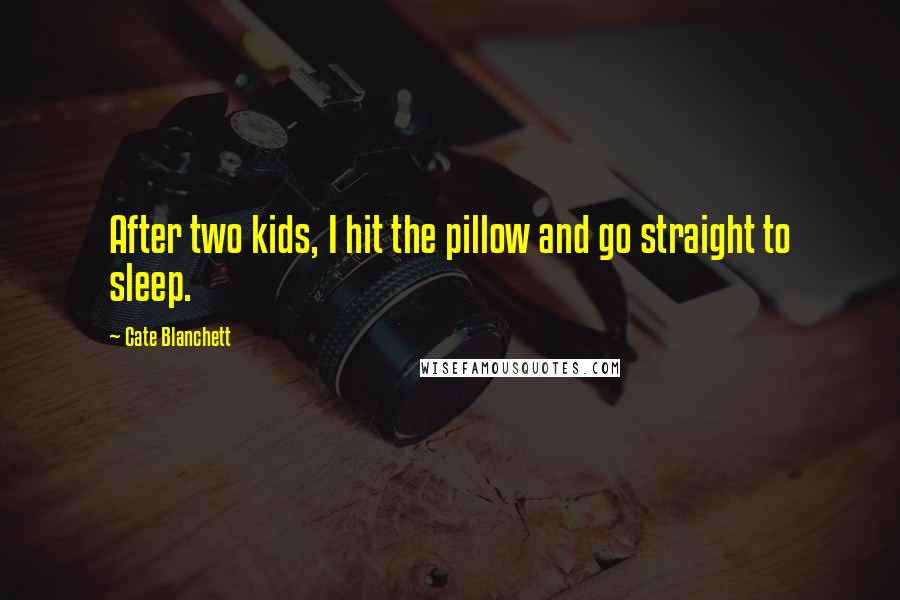 Cate Blanchett Quotes: After two kids, I hit the pillow and go straight to sleep.