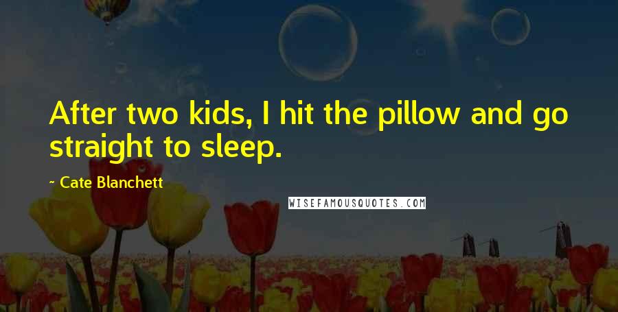 Cate Blanchett Quotes: After two kids, I hit the pillow and go straight to sleep.