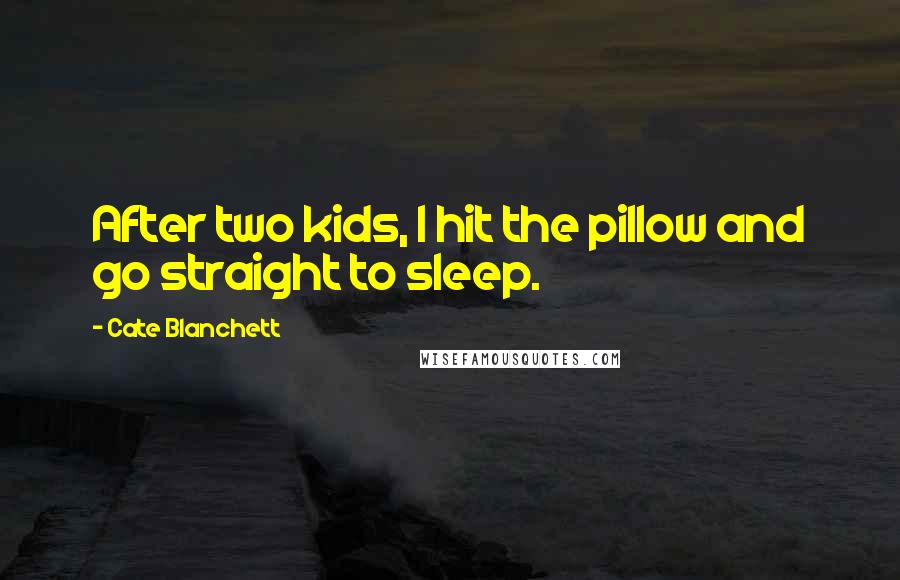 Cate Blanchett Quotes: After two kids, I hit the pillow and go straight to sleep.