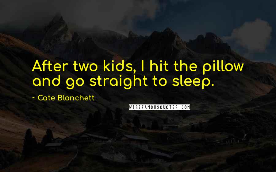 Cate Blanchett Quotes: After two kids, I hit the pillow and go straight to sleep.