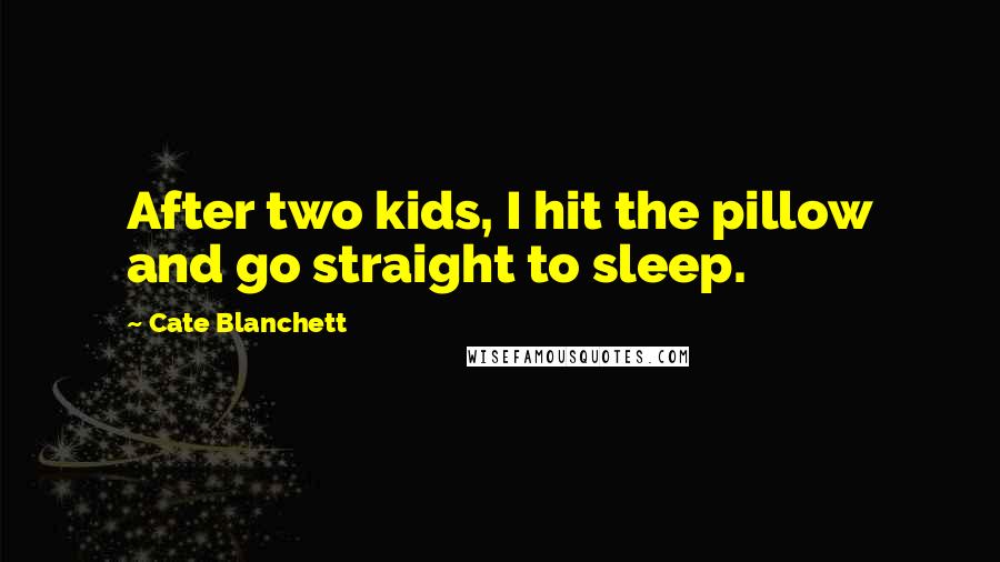 Cate Blanchett Quotes: After two kids, I hit the pillow and go straight to sleep.