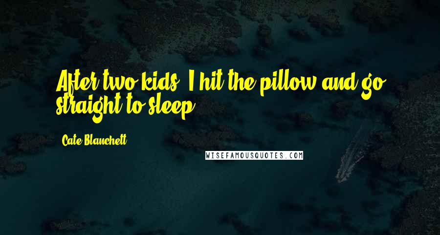 Cate Blanchett Quotes: After two kids, I hit the pillow and go straight to sleep.