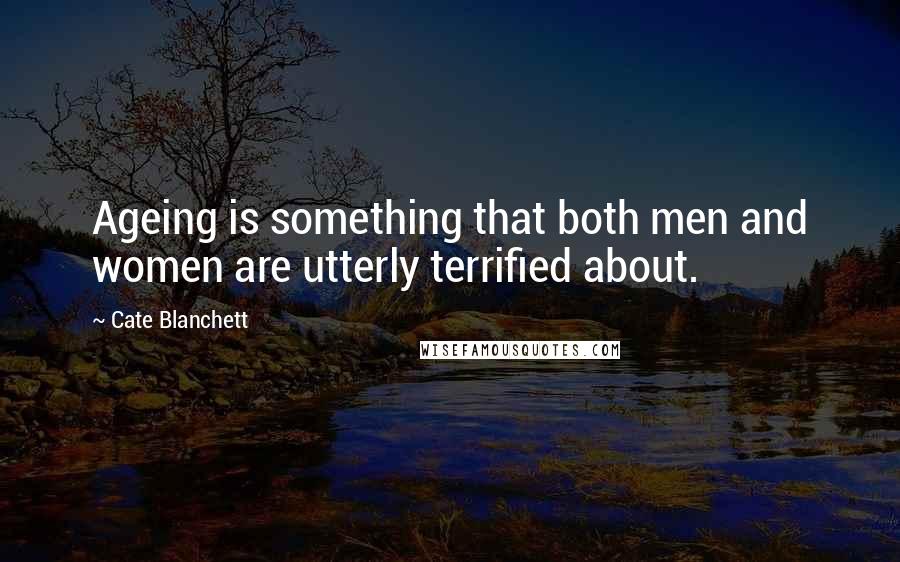 Cate Blanchett Quotes: Ageing is something that both men and women are utterly terrified about.