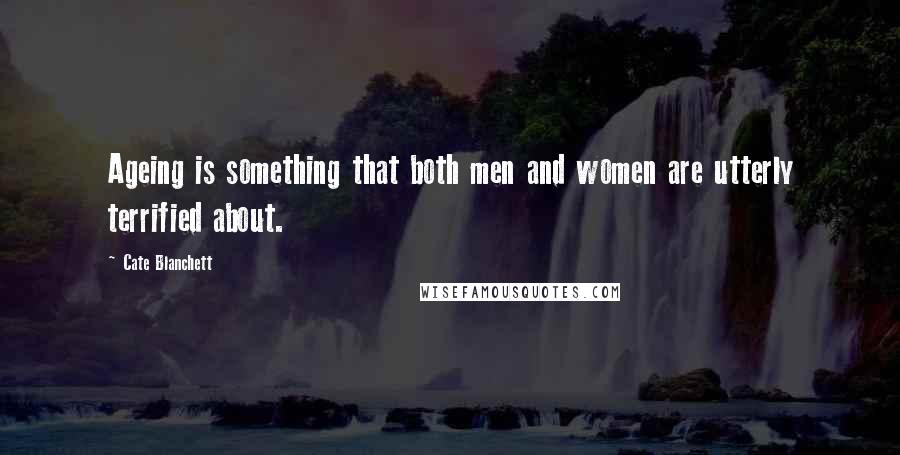 Cate Blanchett Quotes: Ageing is something that both men and women are utterly terrified about.