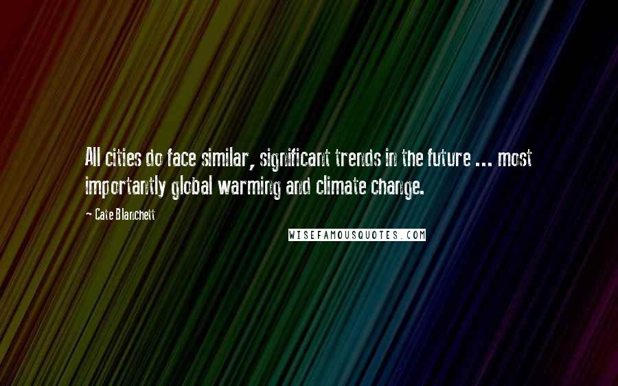 Cate Blanchett Quotes: All cities do face similar, significant trends in the future ... most importantly global warming and climate change.