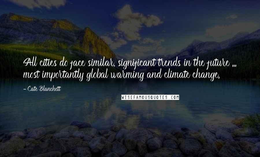 Cate Blanchett Quotes: All cities do face similar, significant trends in the future ... most importantly global warming and climate change.