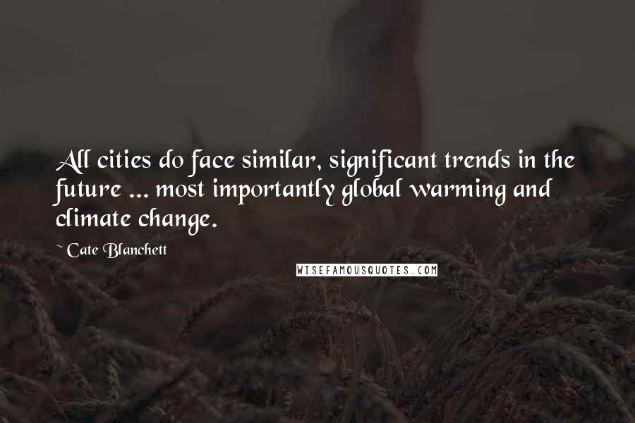 Cate Blanchett Quotes: All cities do face similar, significant trends in the future ... most importantly global warming and climate change.