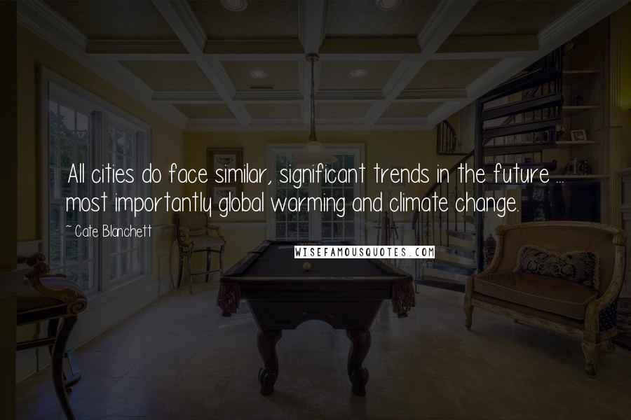 Cate Blanchett Quotes: All cities do face similar, significant trends in the future ... most importantly global warming and climate change.