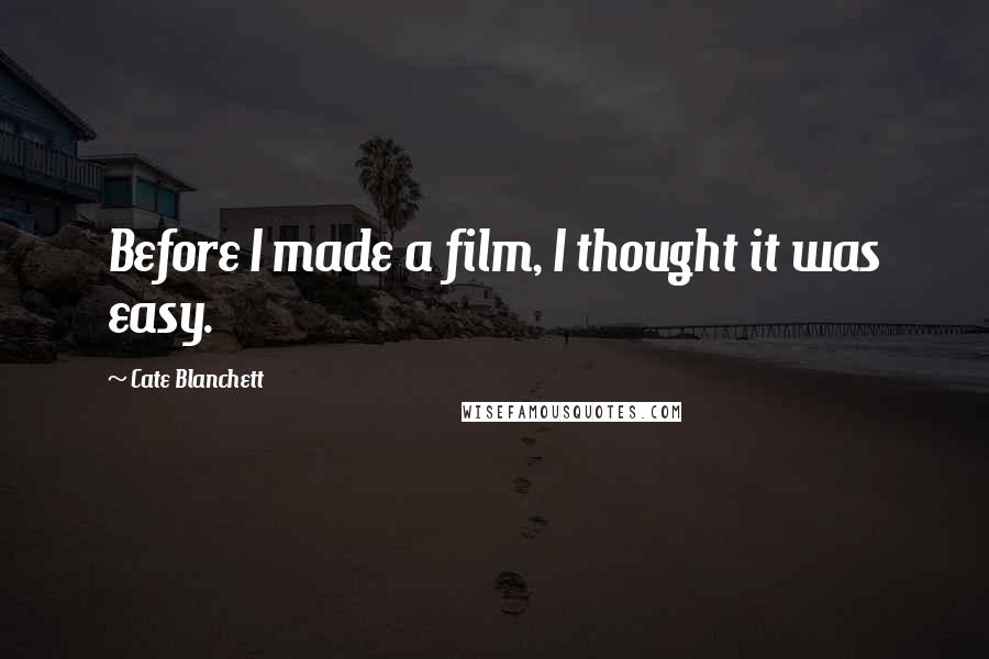 Cate Blanchett Quotes: Before I made a film, I thought it was easy.