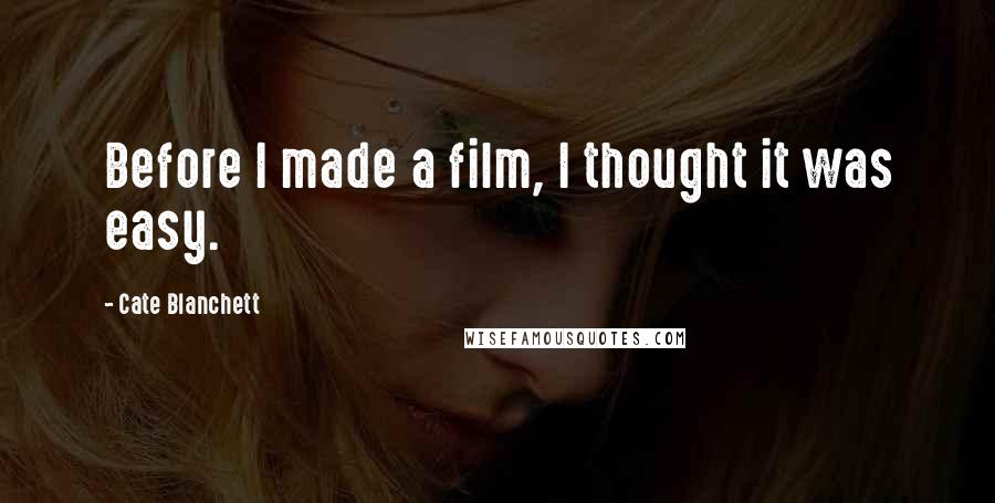 Cate Blanchett Quotes: Before I made a film, I thought it was easy.