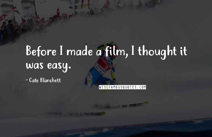 Cate Blanchett Quotes: Before I made a film, I thought it was easy.