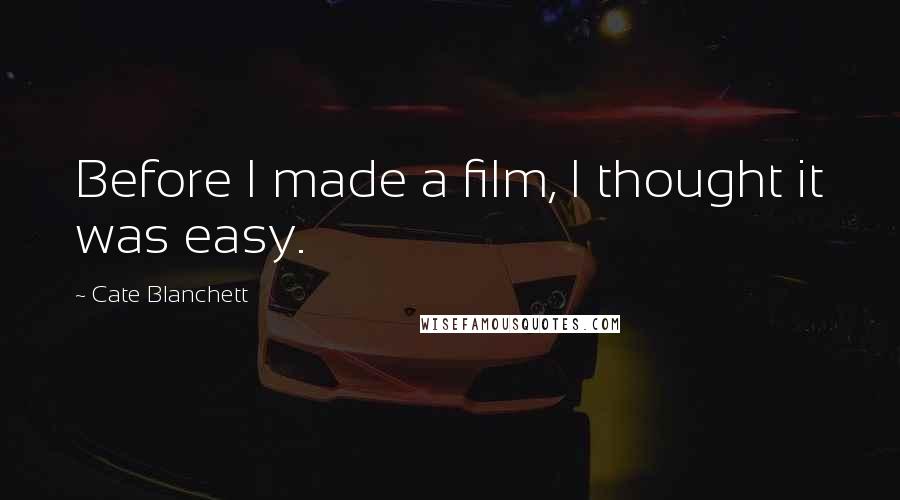 Cate Blanchett Quotes: Before I made a film, I thought it was easy.