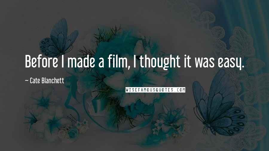 Cate Blanchett Quotes: Before I made a film, I thought it was easy.