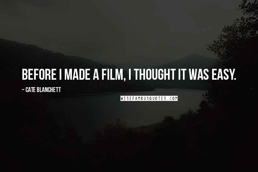 Cate Blanchett Quotes: Before I made a film, I thought it was easy.