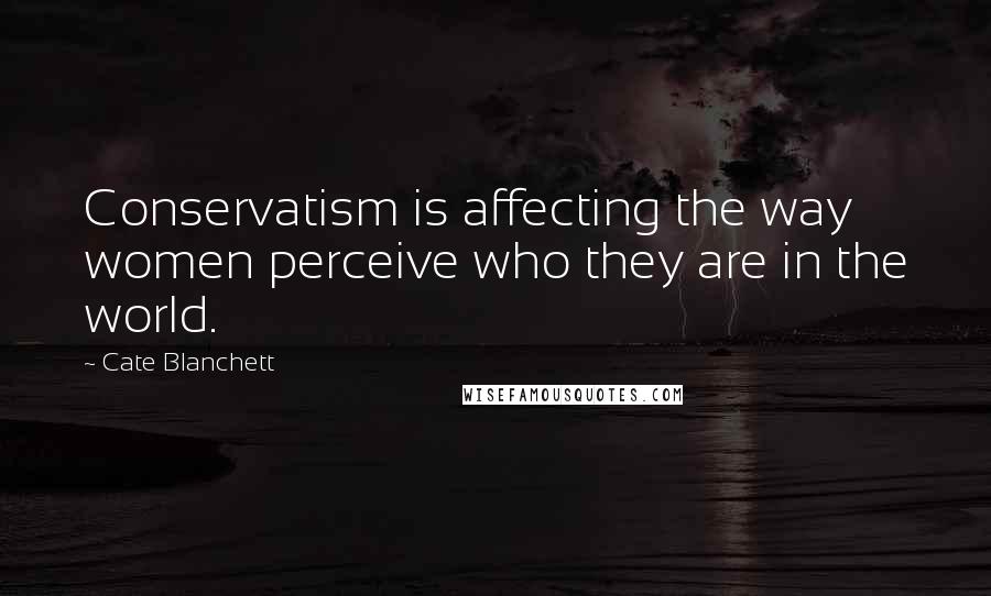 Cate Blanchett Quotes: Conservatism is affecting the way women perceive who they are in the world.