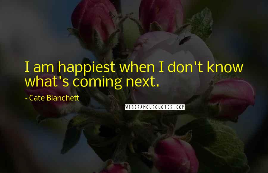 Cate Blanchett Quotes: I am happiest when I don't know what's coming next.