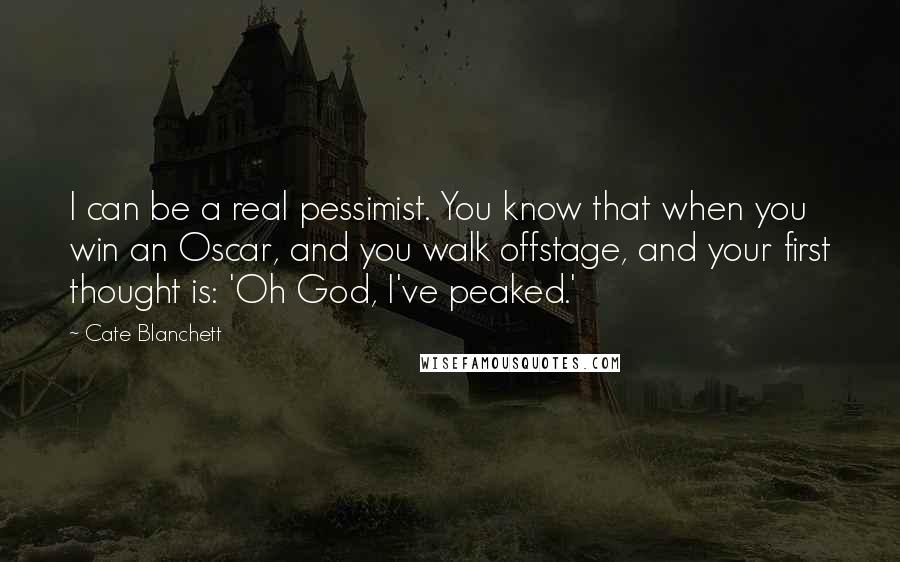 Cate Blanchett Quotes: I can be a real pessimist. You know that when you win an Oscar, and you walk offstage, and your first thought is: 'Oh God, I've peaked.'