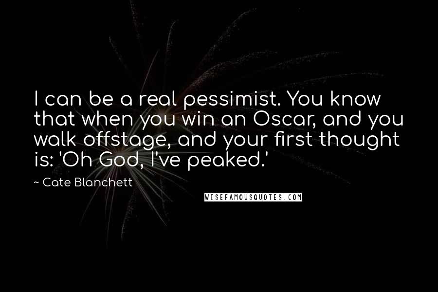 Cate Blanchett Quotes: I can be a real pessimist. You know that when you win an Oscar, and you walk offstage, and your first thought is: 'Oh God, I've peaked.'