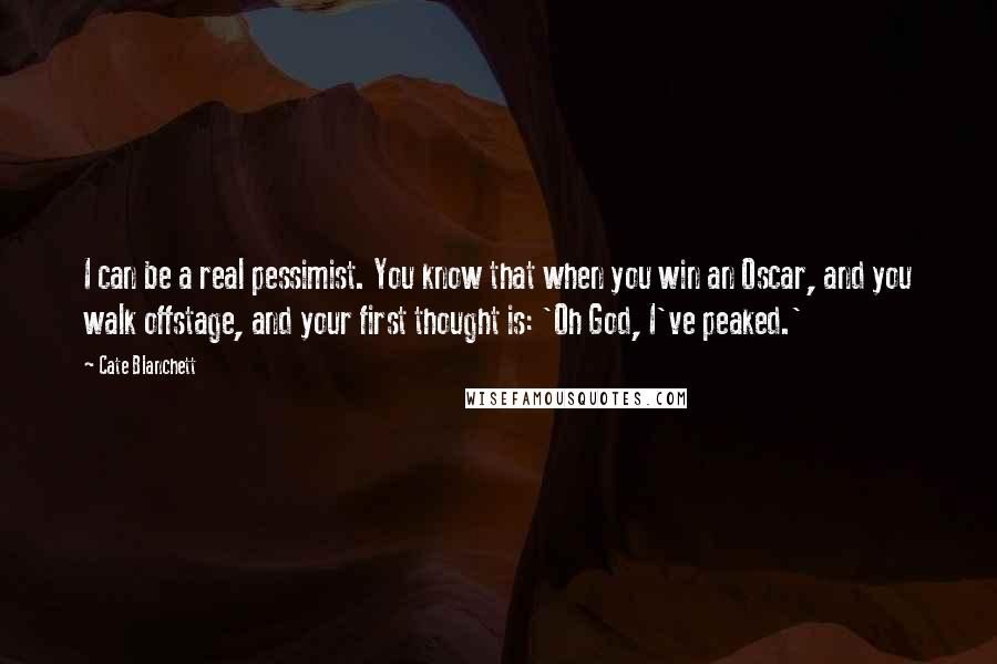 Cate Blanchett Quotes: I can be a real pessimist. You know that when you win an Oscar, and you walk offstage, and your first thought is: 'Oh God, I've peaked.'