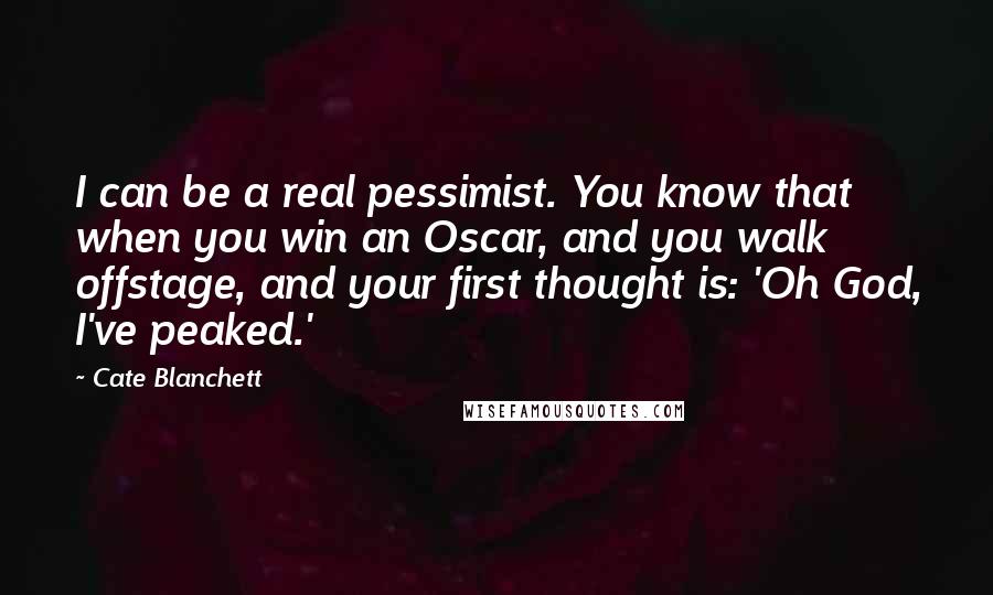 Cate Blanchett Quotes: I can be a real pessimist. You know that when you win an Oscar, and you walk offstage, and your first thought is: 'Oh God, I've peaked.'