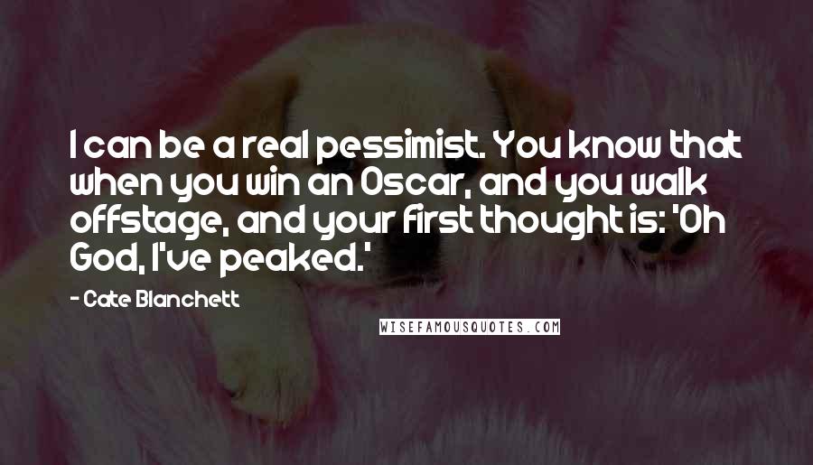 Cate Blanchett Quotes: I can be a real pessimist. You know that when you win an Oscar, and you walk offstage, and your first thought is: 'Oh God, I've peaked.'