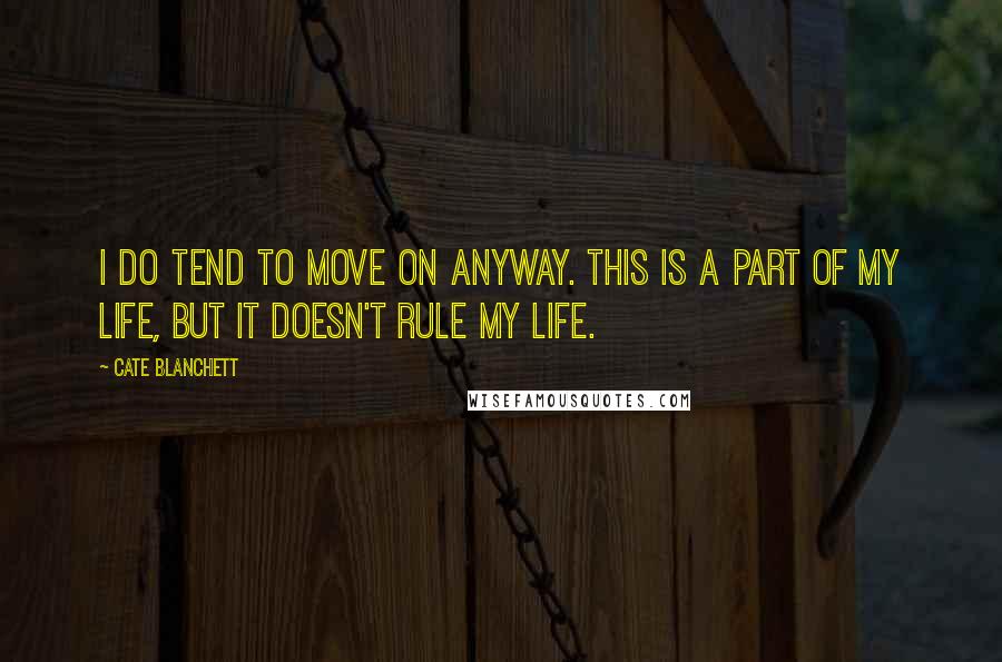 Cate Blanchett Quotes: I do tend to move on anyway. This is a part of my life, but it doesn't rule my life.