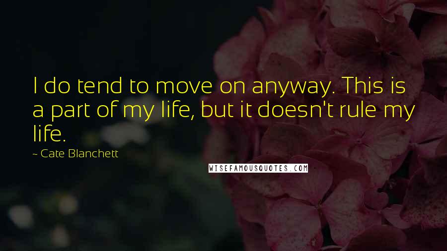 Cate Blanchett Quotes: I do tend to move on anyway. This is a part of my life, but it doesn't rule my life.