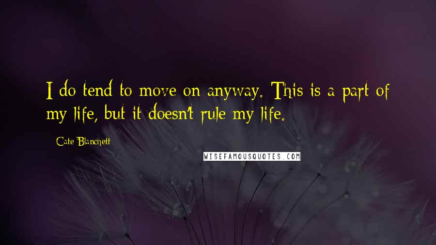 Cate Blanchett Quotes: I do tend to move on anyway. This is a part of my life, but it doesn't rule my life.