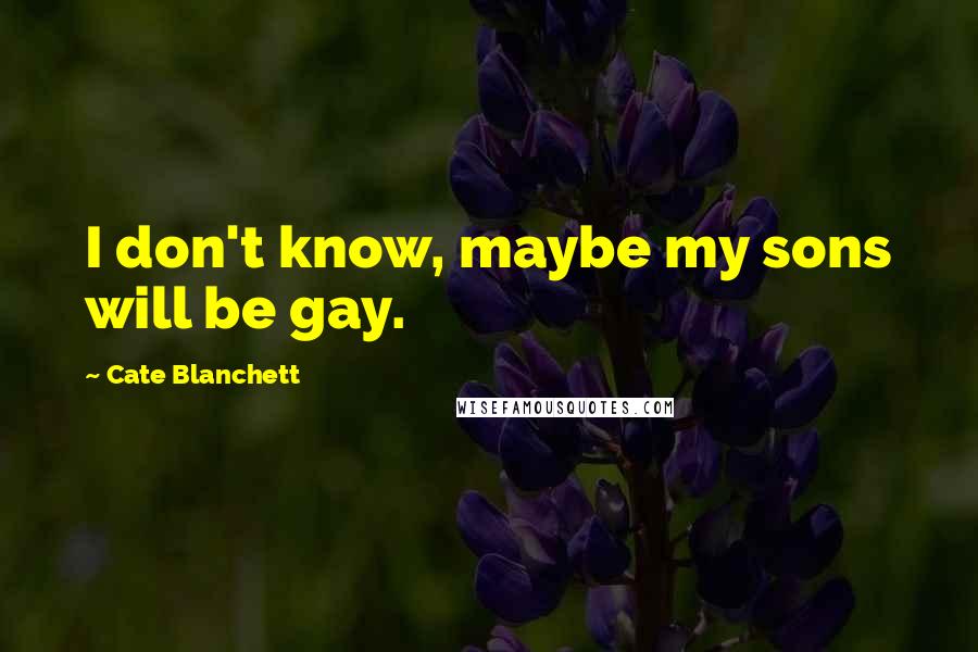 Cate Blanchett Quotes: I don't know, maybe my sons will be gay.