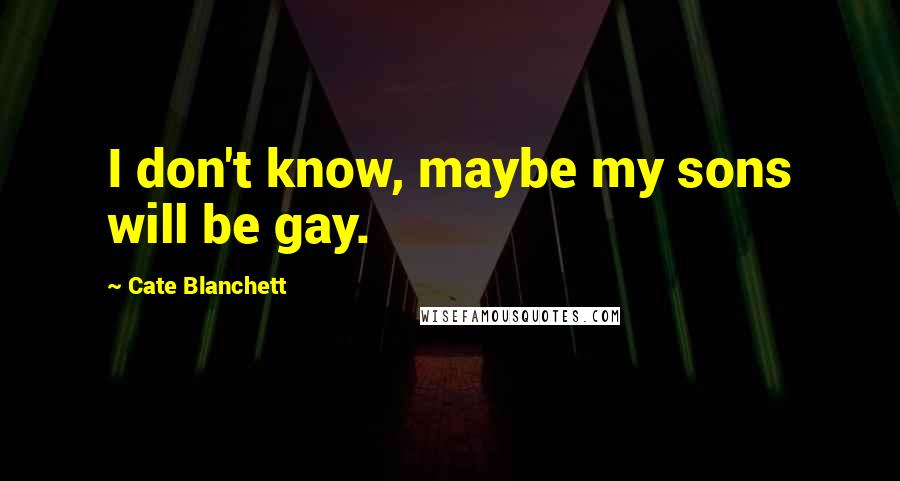 Cate Blanchett Quotes: I don't know, maybe my sons will be gay.