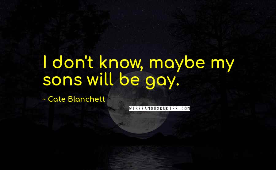 Cate Blanchett Quotes: I don't know, maybe my sons will be gay.