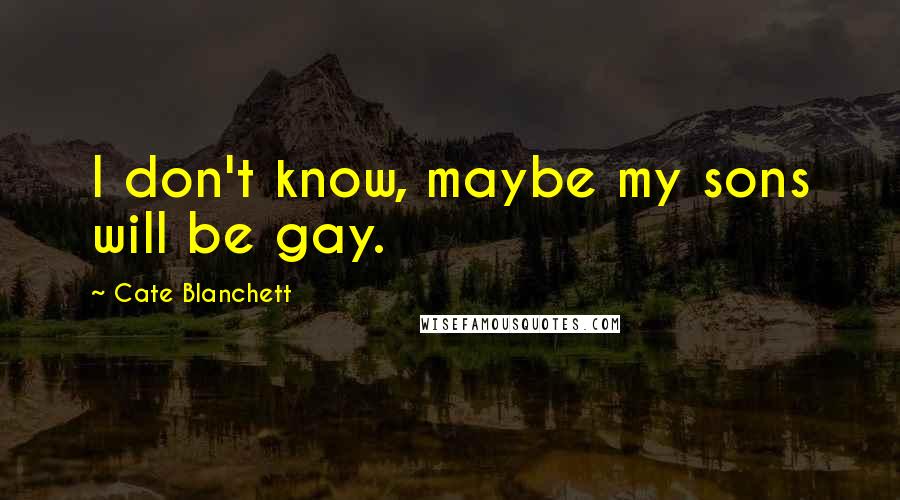 Cate Blanchett Quotes: I don't know, maybe my sons will be gay.