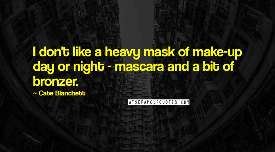 Cate Blanchett Quotes: I don't like a heavy mask of make-up day or night - mascara and a bit of bronzer.