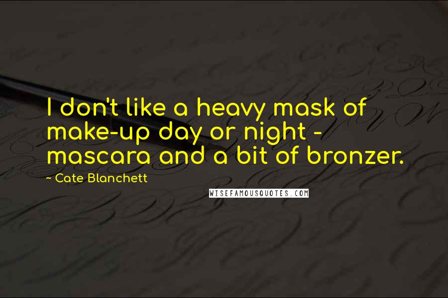Cate Blanchett Quotes: I don't like a heavy mask of make-up day or night - mascara and a bit of bronzer.