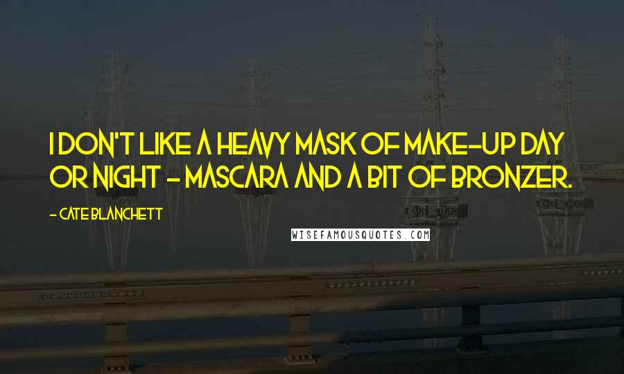 Cate Blanchett Quotes: I don't like a heavy mask of make-up day or night - mascara and a bit of bronzer.